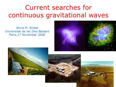 Alicia M. Sintes Universitat de les Illes Balears Paris,17 November 2006 Current searches for continuous gravitational waves.
