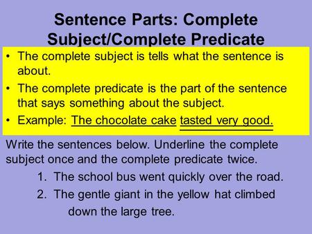 Sentence Parts: Complete Subject/Complete Predicate The complete subject is tells what the sentence is about. The complete predicate is the part of the.