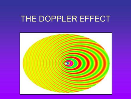 THE DOPPLER EFFECT. When the source of a sound is moving towards you, the pitch sounds higher than that of the source. When the source moves away from.
