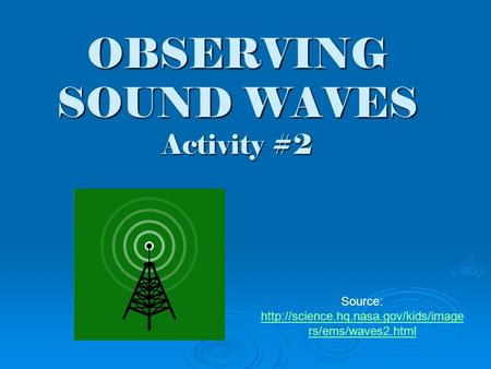 OBSERVING SOUND WAVES Activity #2 Source:  rs/ems/waves2.html  rs/ems/waves2.html.