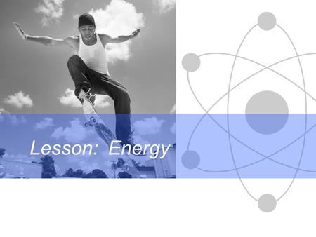 Lesson: Energy Science Differentiation in action The Universe is made up of: Matter& Energy.