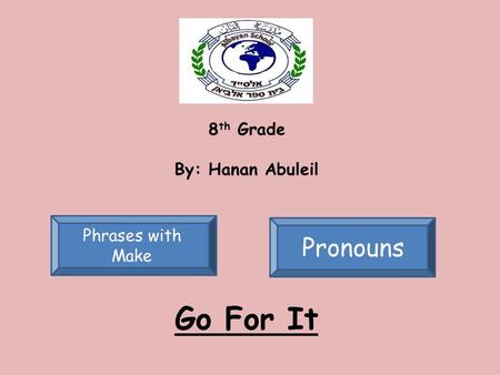 8 th Grade By: Hanan Abuleil Phrases with Make Pronouns Go For It.