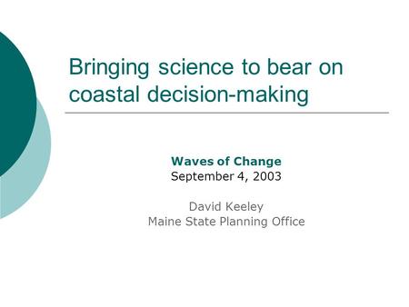 Bringing science to bear on coastal decision-making Waves of Change September 4, 2003 David Keeley Maine State Planning Office.