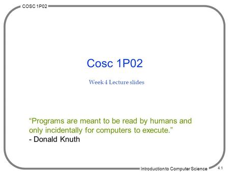 COSC 1P02 Introduction to Computer Science 4.1 Cosc 1P02 Week 4 Lecture slides “Programs are meant to be read by humans and only incidentally for computers.