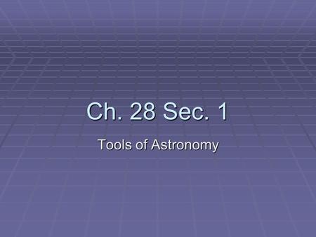 Ch. 28 Sec. 1 Tools of Astronomy. Tools  Radiation  Light is the best tool used to observe and learn about the universe  Before telescopes, scientist.