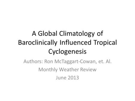 A Global Climatology of Baroclinically Influenced Tropical Cyclogenesis Authors: Ron McTaggart-Cowan, et. Al. Monthly Weather Review June 2013.