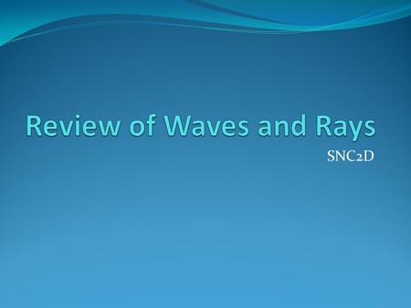 SNC2D. Similarities and Difference between Waves and Rays? Similarities: They all have a wave pattern They all transfer energy from one point to another.