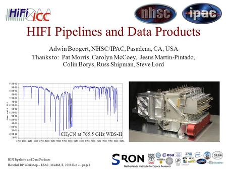 Herschel DP Workshop – ESAC, Madrid, E, 2008 Dec 4 - page 1 HIFI Pipelines and Data Products Adwin Boogert, NHSC/IPAC, Pasadena, CA, USA Thanks to: Pat.