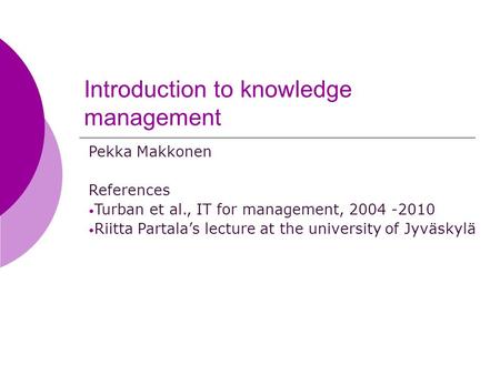 Introduction to knowledge management Pekka Makkonen References Turban et al., IT for management, 2004 -2010 Riitta Partala’s lecture at the university.