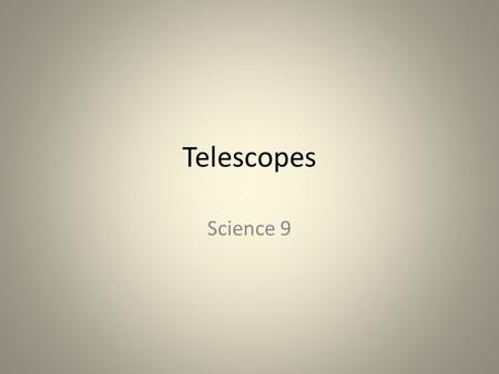 Telescopes Science 9. Telescopes The main purpose of a telescope is to gather light Images that form can be recorded by taking a picture or a video.