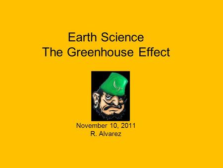 Earth Science The Greenhouse Effect November 10, 2011 R. Alvarez.