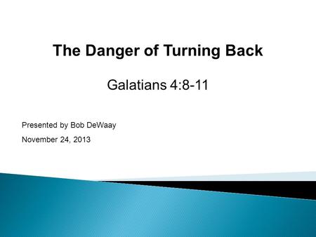 Presented by Bob DeWaay November 24, 2013 The Danger of Turning Back Galatians 4:8-11.