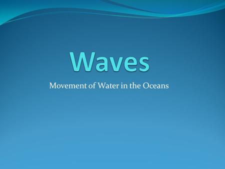 Movement of Water in the Oceans. What are Ocean Waves? Ocean Waves are the large scale movement of energy through water molecules. The wave energy moves.