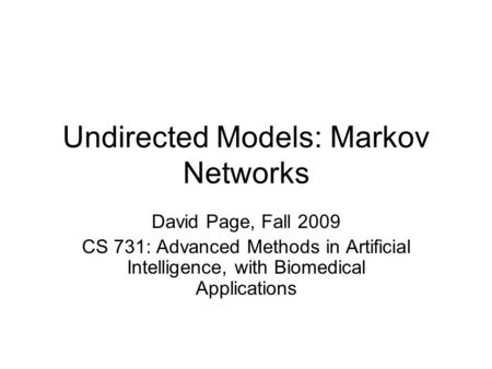 Undirected Models: Markov Networks David Page, Fall 2009 CS 731: Advanced Methods in Artificial Intelligence, with Biomedical Applications.
