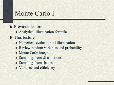 Monte Carlo I Previous lecture Analytical illumination formula This lecture Numerical evaluation of illumination Review random variables and probability.