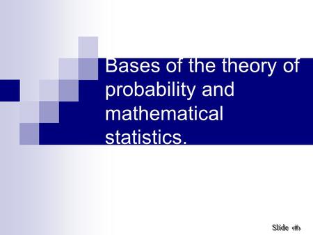 1 Slide Slide Bases of the theory of probability and mathematical statistics.