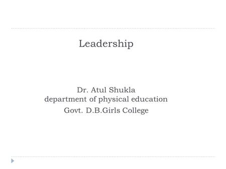 Leadership Dr. Atul Shukla department of physical education Govt. D.B.Girls College.
