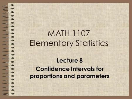 MATH 1107 Elementary Statistics Lecture 8 Confidence Intervals for proportions and parameters.
