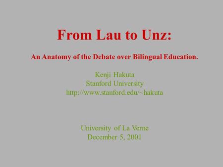 From Lau to Unz: An Anatomy of the Debate over Bilingual Education. Kenji Hakuta Stanford University  University of La Verne.