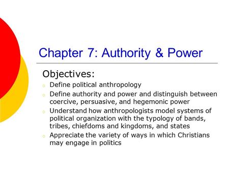 Chapter 7: Authority & Power Objectives: o Define political anthropology o Define authority and power and distinguish between coercive, persuasive, and.