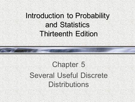 Introduction to Probability and Statistics Thirteenth Edition Chapter 5 Several Useful Discrete Distributions.