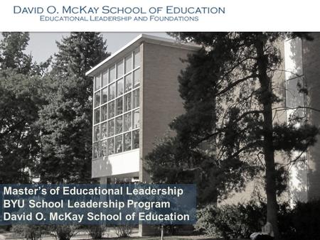 Master’s of Educational Leadership BYU School Leadership Program David O. McKay School of Education.