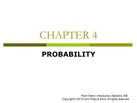 CHAPTER 4 PROBABILITY Prem Mann, Introductory Statistics, 8/E Copyright © 2013 John Wiley & Sons. All rights reserved.