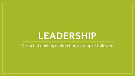 LEADERSHIP The act of guiding or directing a group of followers.