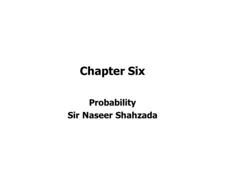 Chapter Six Probability Sir Naseer Shahzada. There is a 99% chance we’ll do… …in today’s class !