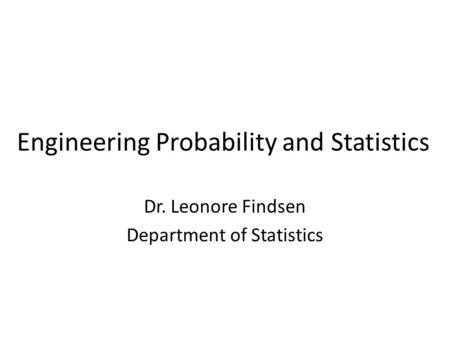 Engineering Probability and Statistics Dr. Leonore Findsen Department of Statistics.