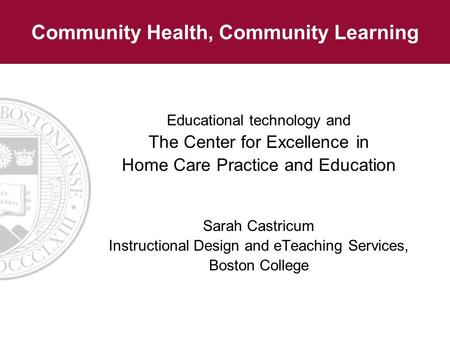 Community Health, Community Learning Educational technology and The Center for Excellence in Home Care Practice and Education Sarah Castricum Instructional.