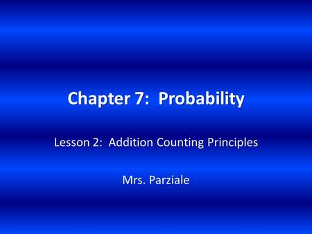 Chapter 7: Probability Lesson 2: Addition Counting Principles Mrs. Parziale.