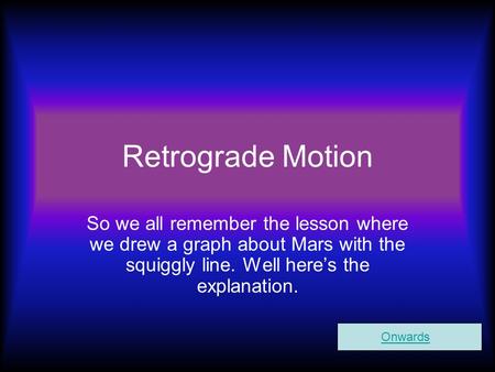 Retrograde Motion So we all remember the lesson where we drew a graph about Mars with the squiggly line. Well here’s the explanation. Onwards.