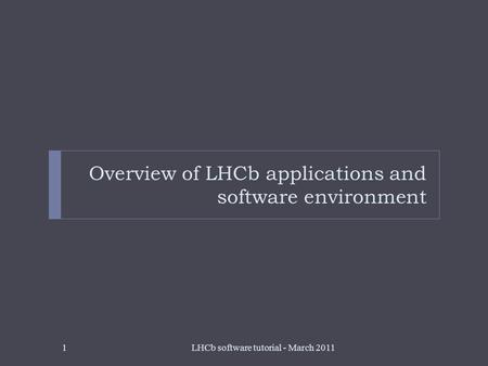 Overview of LHCb applications and software environment LHCb software tutorial - March 20111.