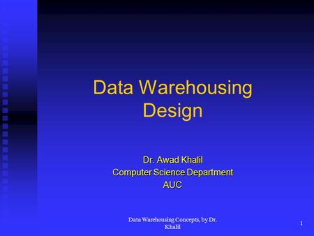 Data Warehousing Concepts, by Dr. Khalil 1 Data Warehousing Design Dr. Awad Khalil Computer Science Department AUC.