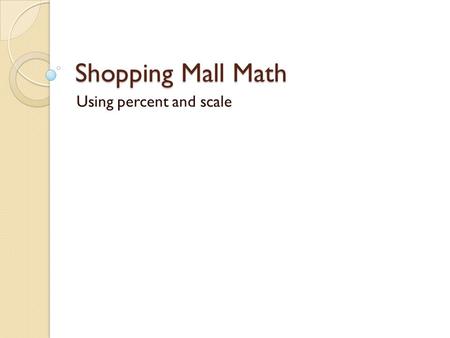Shopping Mall Math Using percent and scale. Make a list of stores found in a mall. Group the stores into categories. What types of stores are most prevalent?