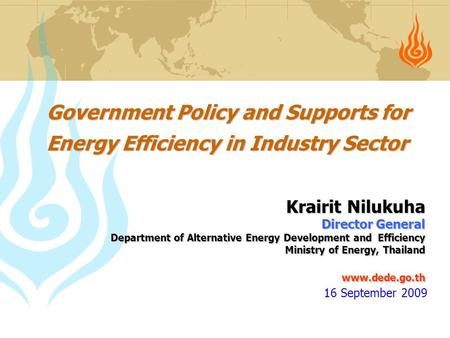 Government Policy and Supports for Energy Efficiency in Industry Sector Krairit Nilukuha Director General Department of Alternative Energy Development.