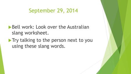 September 29, 2014  Bell work: Look over the Australian slang worksheet.  Try talking to the person next to you using these slang words.