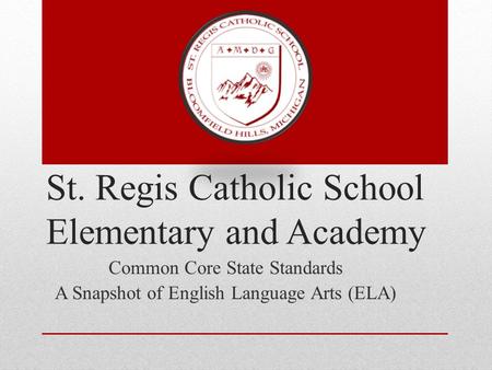 St. Regis Catholic School Elementary and Academy Common Core State Standards A Snapshot of English Language Arts (ELA)