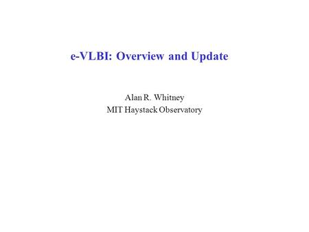 e-VLBI: Overview and Update Alan R. Whitney MIT Haystack Observatory.