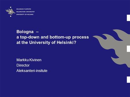 Bologna – a top-down and bottom-up process at the University of Helsinki? Markku Kivinen Director Aleksanteri-insitute.