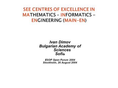SEE CENTRES OF EXCELLENCE IN MATHEMATICS – INFORMATICS - ENGINEERING (MAIN-EN) Ivan Dimov Bulgarian Academy of Sciences Sofia ESOF Open Forum 2004 Stockholm,