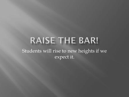 Students will rise to new heights if we expect it.