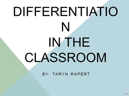 DIFFERENTIATIO N IN THE CLASSROOM BY: TARYN RAPERT.