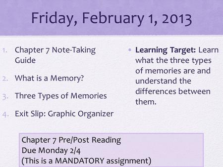 Friday, February 1, 2013 1.Chapter 7 Note-Taking Guide 2.What is a Memory? 3.Three Types of Memories 4.Exit Slip: Graphic Organizer Learning Target: Learn.