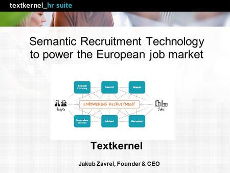 Semantic Recruitment Technology to power the European job market Textkernel Jakub Zavrel, Founder & CEO.