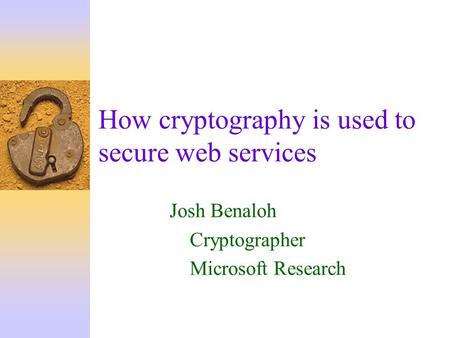 How cryptography is used to secure web services Josh Benaloh Cryptographer Microsoft Research.