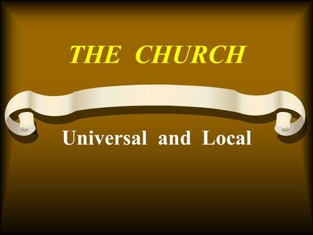 THE CHURCH Universal and Local. Many Misconceptions The one true church –It's work and organization Sign on local church building –Established –