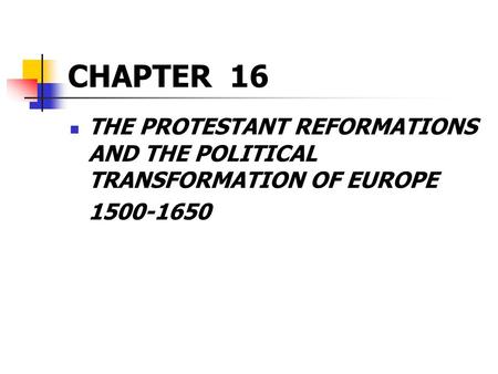 CHAPTER 16 THE PROTESTANT REFORMATIONS AND THE POLITICAL TRANSFORMATION OF EUROPE 1500-1650.