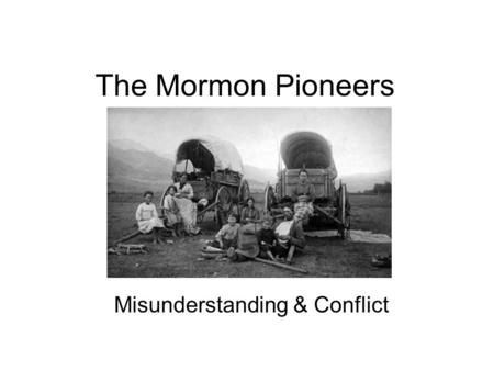 The Mormon Pioneers Misunderstanding & Conflict. Why were there so many misunderstandings between the Mormon people & their neighbors? Mormons told others.